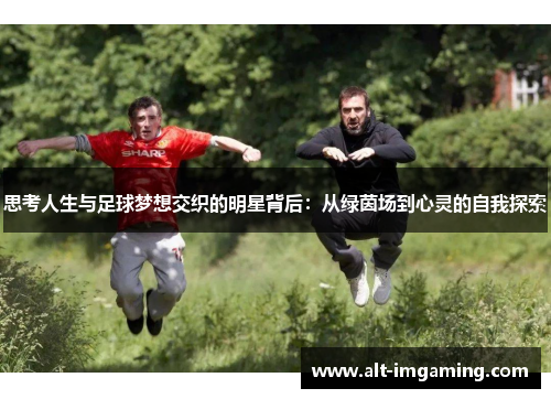 思考人生与足球梦想交织的明星背后：从绿茵场到心灵的自我探索