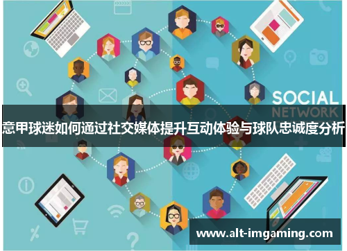 意甲球迷如何通过社交媒体提升互动体验与球队忠诚度分析