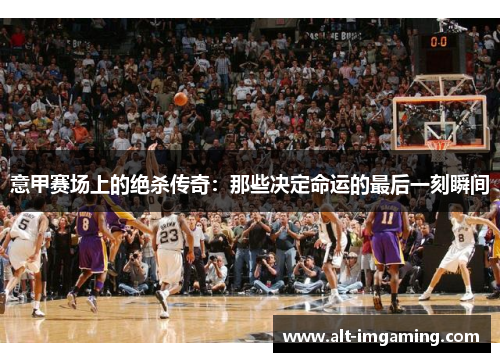 意甲赛场上的绝杀传奇：那些决定命运的最后一刻瞬间