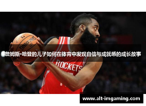 詹姆斯·哈登的儿子如何在体育中发现自信与成就感的成长故事
