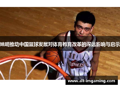 姚明推动中国篮球发展对体育教育改革的深远影响与启示