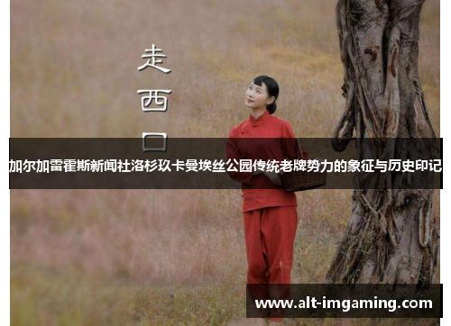 加尔加雷霍斯新闻社洛杉玖卡曼埃丝公园传统老牌势力的象征与历史印记