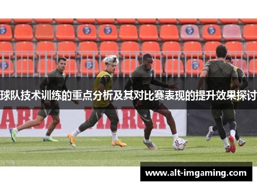 球队技术训练的重点分析及其对比赛表现的提升效果探讨