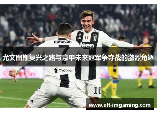 尤文图斯复兴之路与意甲未来冠军争夺战的激烈角逐