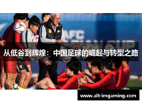 从低谷到辉煌：中国足球的崛起与转型之路