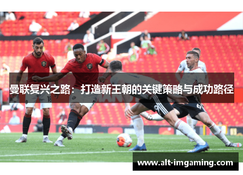 曼联复兴之路：打造新王朝的关键策略与成功路径