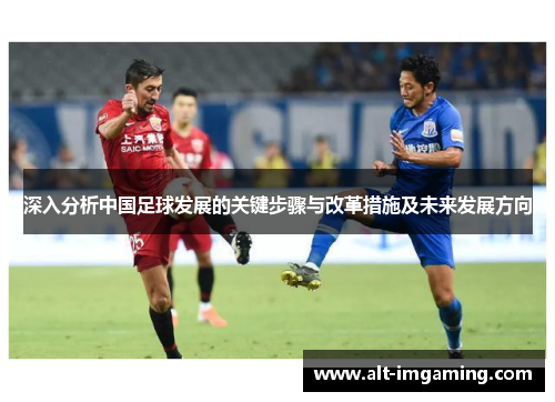 深入分析中国足球发展的关键步骤与改革措施及未来发展方向