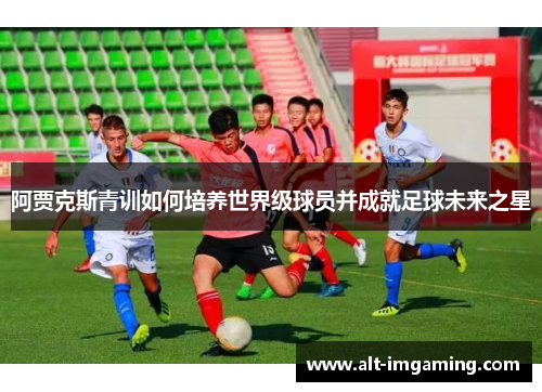 阿贾克斯青训如何培养世界级球员并成就足球未来之星