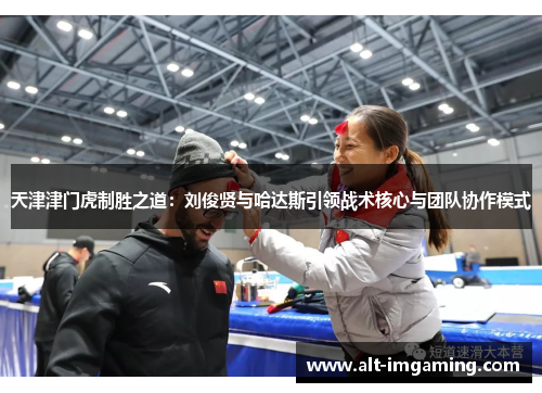 天津津门虎制胜之道：刘俊贤与哈达斯引领战术核心与团队协作模式