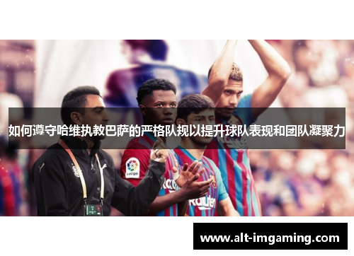 如何遵守哈维执教巴萨的严格队规以提升球队表现和团队凝聚力