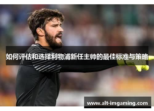 如何评估和选择利物浦新任主帅的最佳标准与策略