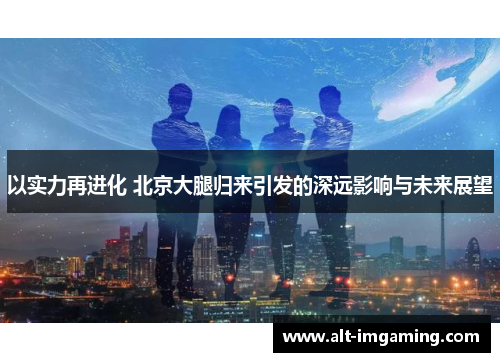 以实力再进化 北京大腿归来引发的深远影响与未来展望