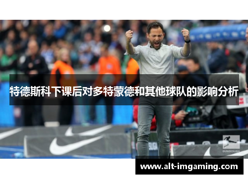 特德斯科下课后对多特蒙德和其他球队的影响分析