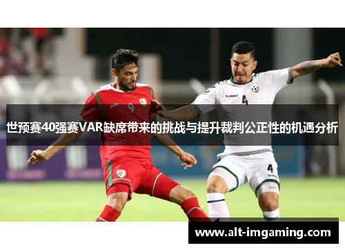 世预赛40强赛VAR缺席带来的挑战与提升裁判公正性的机遇分析