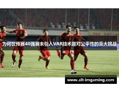 为何世预赛40强赛未引入VAR技术是对公平性的重大挑战