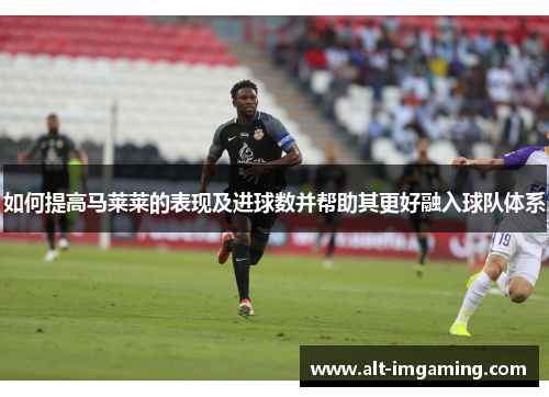 如何提高马莱莱的表现及进球数并帮助其更好融入球队体系