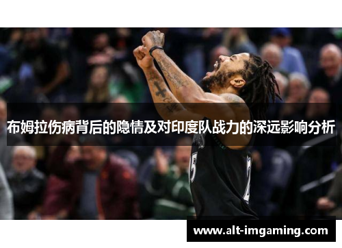 布姆拉伤病背后的隐情及对印度队战力的深远影响分析