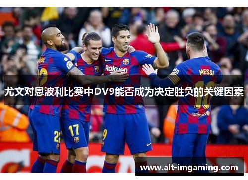 尤文对恩波利比赛中DV9能否成为决定胜负的关键因素