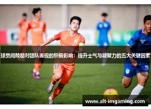球员间鼓励对团队表现的积极影响：提升士气与凝聚力的五大关键因素