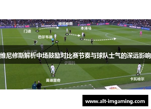 维尼修斯解析中场鼓励对比赛节奏与球队士气的深远影响